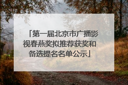第一届北京市广播影视春燕奖拟推荐获奖和备选提名名单公示