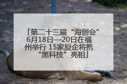 第二十三届“海创会”6月18日—20日在福州举行 15家厦企将携“黑科技”亮相
