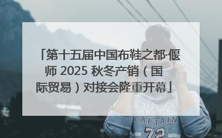 第十五届中国布鞋之都·偃师 2025 秋冬产销（国际贸易）对接会隆重开幕