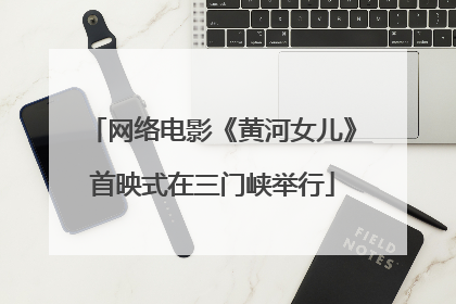 网络电影《黄河女儿》首映式在三门峡举行
