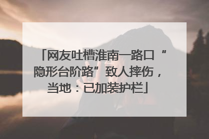 网友吐槽淮南一路口“隐形台阶路”致人摔伤，当地：已加装护栏
