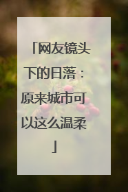 网友镜头下的日落：原来城市可以这么温柔