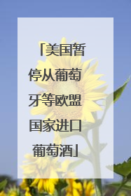美国暂停从葡萄牙等欧盟国家进口葡萄酒