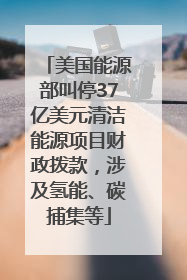 美国能源部叫停37亿美元清洁能源项目财政拨款，涉及氢能、碳捕集等