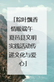 粽叶飘香情暖端午 夏邑县文明实践活动传递文化与爱心