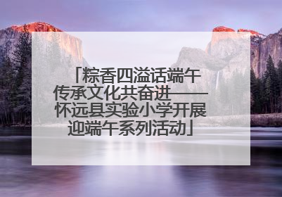粽香四溢话端午 传承文化共奋进——怀远县实验小学开展迎端午系列活动