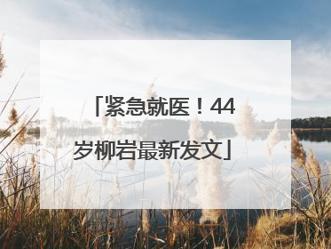 紧急就医！44岁柳岩最新发文