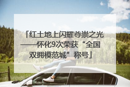 红土地上闪耀尊崇之光——怀化9次荣获“全国双拥模范城”称号