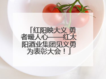 红阳映大义 勇者暖人心——红太阳酒业集团见义勇为表彰大会！