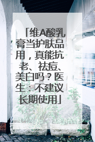 维A酸乳膏当护肤品用，真能抗老、祛痘、美白吗？医生：不建议长期使用