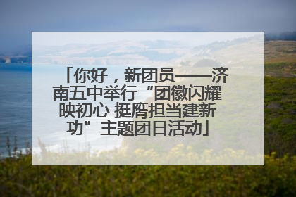 你好，新团员——济南五中举行“团徽闪耀映初心 挺膺担当建新功”主题团日活动