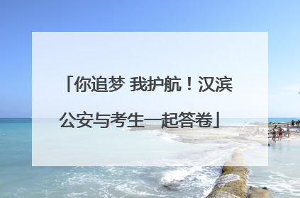 你追梦 我护航！汉滨公安与考生一起答卷