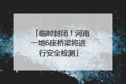 临时封闭！河南一地6座桥梁将进行安全检测