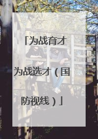 为战育才 为战选才（国防视线）