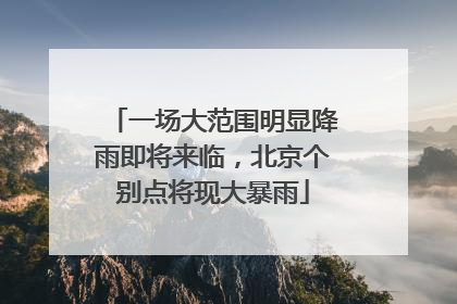 一场大范围明显降雨即将来临，北京个别点将现大暴雨
