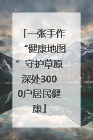 一张手作“健康地图”守护草原深处3000户居民健康