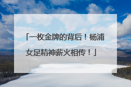 一枚金牌的背后！杨浦女足精神薪火相传！