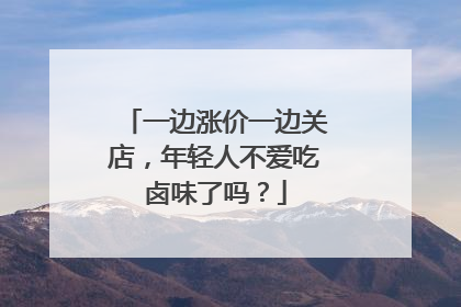 一边涨价一边关店，年轻人不爱吃卤味了吗？