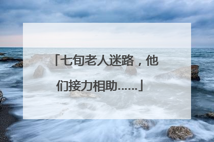 七旬老人迷路，他们接力相助……