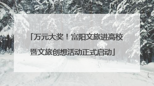 万元大奖！富阳文旅进高校暨文旅创想活动正式启动