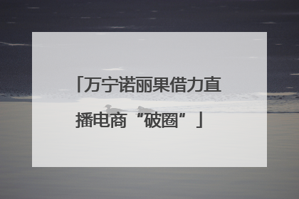 万宁诺丽果借力直播电商“破圈”