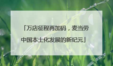 万店征程再加码，麦当劳中国本土化发展的新纪元