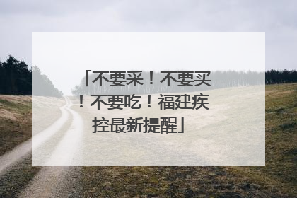 不要采！不要买！不要吃！福建疾控最新提醒