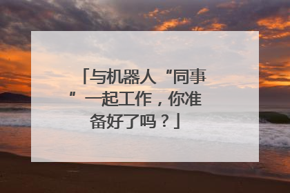 与机器人“同事”一起工作，你准备好了吗？