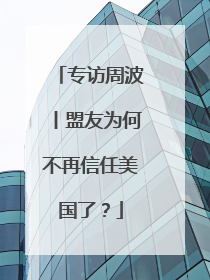 专访周波丨盟友为何不再信任美国了？