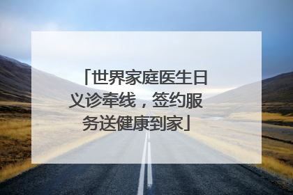 世界家庭医生日义诊牵线，签约服务送健康到家