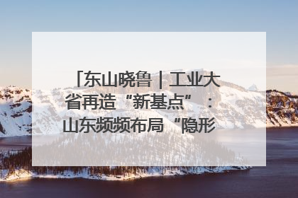东山晓鲁｜工业大省再造“新基点”：山东频频布局“隐形冠军”背后