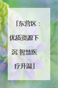 东营区：优质资源下沉 智慧医疗升温