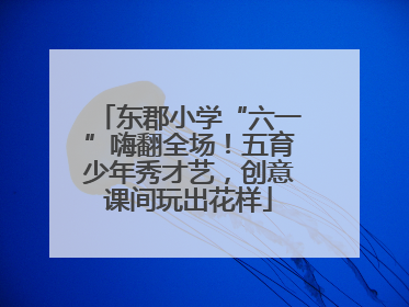 东郡小学“六一”嗨翻全场！五育少年秀才艺，创意课间玩出花样