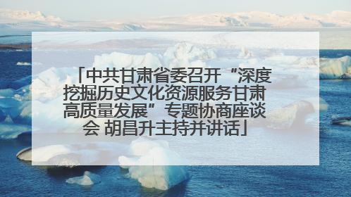 中共甘肃省委召开“深度挖掘历史文化资源服务甘肃高质量发展”专题协商座谈会 胡昌升主持并讲话
