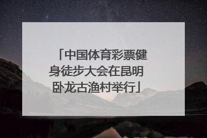 中国体育彩票健身徒步大会在昆明卧龙古渔村举行