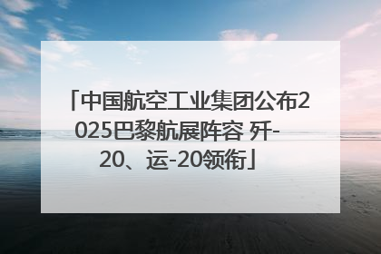 中国航空工业集团公布2025巴黎航展阵容 歼-20、运-20领衔
