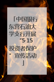 中国银行东营石油大学支行开展“5·15投资者保护”宣传活动