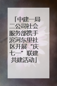 中建一局二公司社会服务部携手滨河东里社区开展“庆七一”联建共建活动