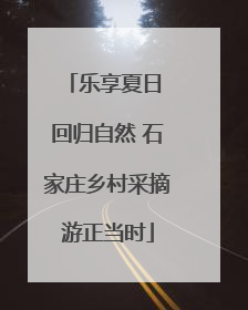 乐享夏日 回归自然 石家庄乡村采摘游正当时