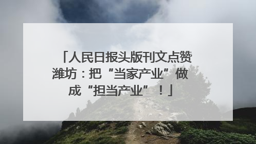 人民日报头版刊文点赞潍坊：把“当家产业”做成“担当产业”！