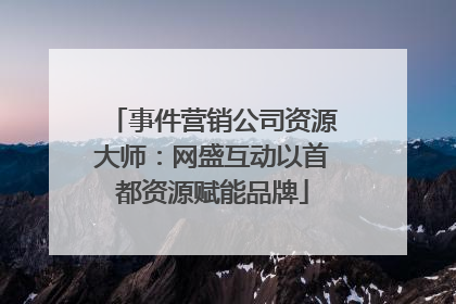 事件营销公司资源大师：网盛互动以首都资源赋能品牌