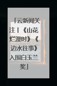 云新闻关注丨《山花烂漫时》《边水往事》入围白玉兰奖