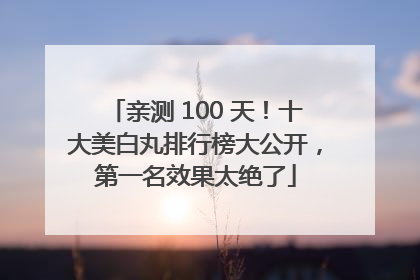 亲测 100 天！十大美白丸排行榜大公开，第一名效果太绝了