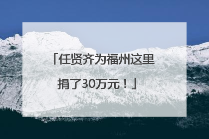 任贤齐为福州这里捐了30万元！