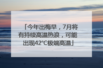 今年出梅早，7月将有持续高温热浪，可能出现42℃极端高温