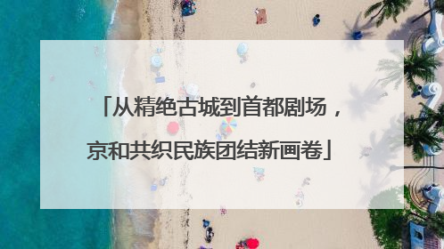 从精绝古城到首都剧场，京和共织民族团结新画卷