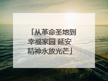 从革命圣地到幸福家园 延安精神永放光芒