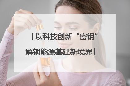 以科技创新“密钥”解锁能源基建新境界