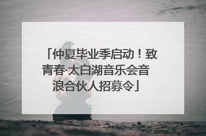 仲夏毕业季启动！致青春·太白湖音乐会音浪合伙人招募令