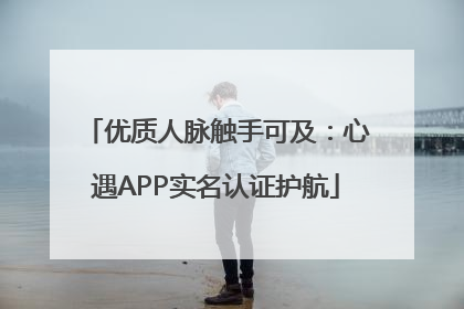 优质人脉触手可及：心遇APP实名认证护航